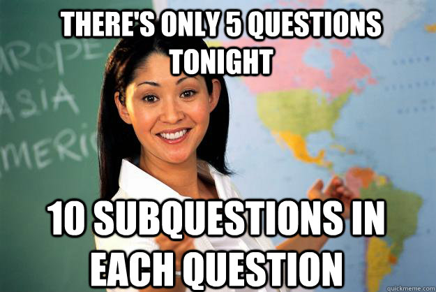 There's only 5 questions tonight 10 subquestions in each question  Unhelpful High School Teacher