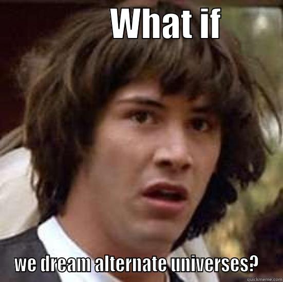                 WHAT IF          WE DREAM ALTERNATE UNIVERSES?   conspiracy keanu