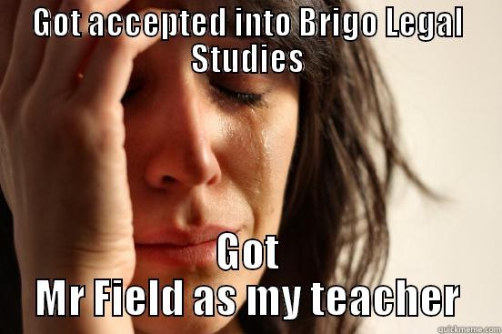 GOT ACCEPTED INTO BRIGO LEGAL STUDIES GOT MR FIELD AS MY TEACHER First World Problems