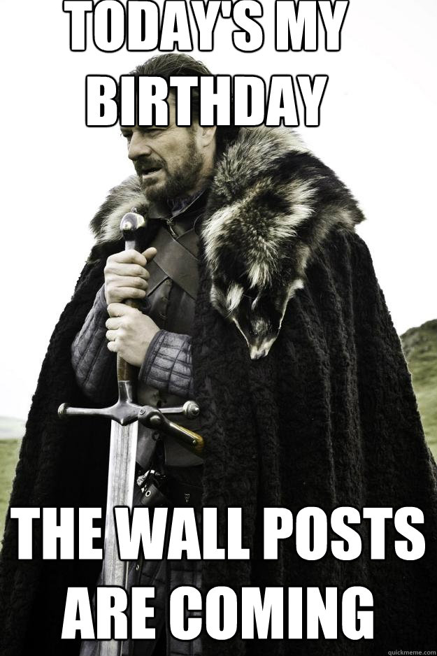 Today's my birthday the wall posts are coming - Today's my birthday the wall posts are coming  Winter is coming