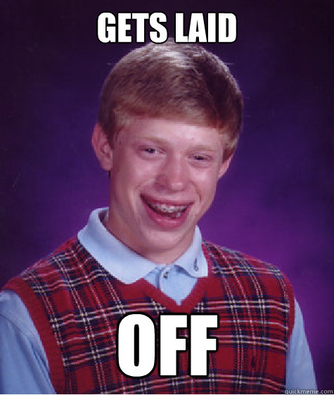 Gets Laid Off Bad Luck Brian Quickmeme 6421