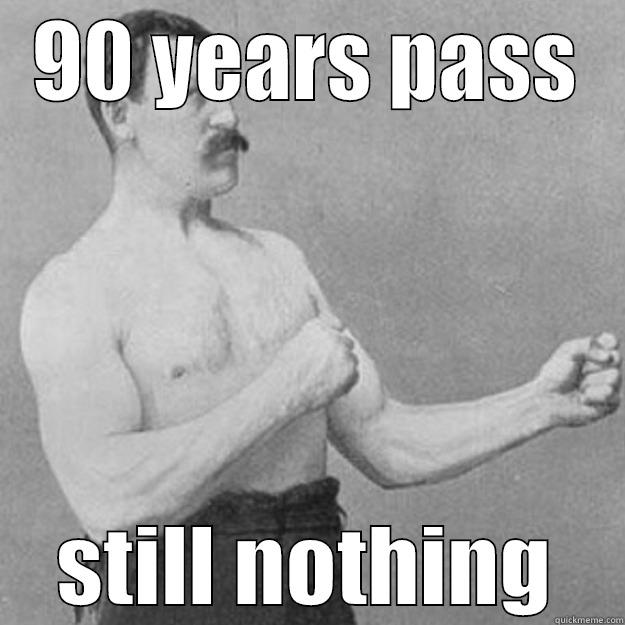 90 YEARS PASS STILL NOTHING overly manly man