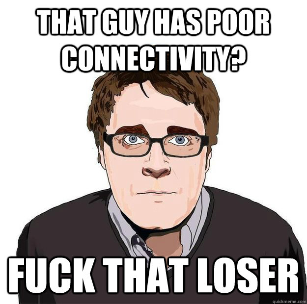 THAT GUY HAS POOR CONNECTIVITY? FUCK THAT LOSER  Always Online Adam Orth