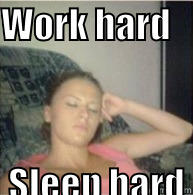 WORK HARD                                                                                     SLEEP HARD                 Misc