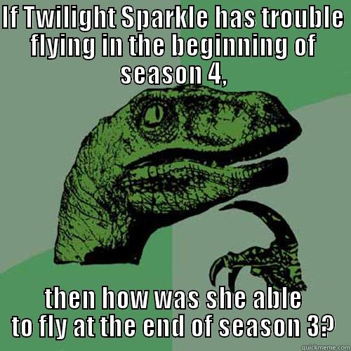 IF TWILIGHT SPARKLE HAS TROUBLE FLYING IN THE BEGINNING OF SEASON 4, THEN HOW WAS SHE ABLE TO FLY AT THE END OF SEASON 3? Philosoraptor