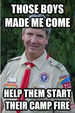 Those boys made me come help them start their camp fire - Those boys made me come help them start their camp fire  Harmless Scout Leader