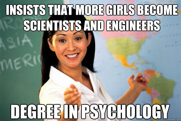 insists that more girls become scientists and engineers degree in psychology  Unhelpful High School Teacher