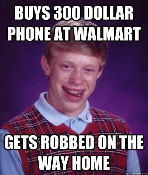 Buys 300 dollar phone at walmart gets robbed on the way home - Buys 300 dollar phone at walmart gets robbed on the way home  Bad Luck Brian