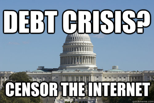 Debt Crisis? Censor the internet - Debt Crisis? Censor the internet  Scumbag Congress