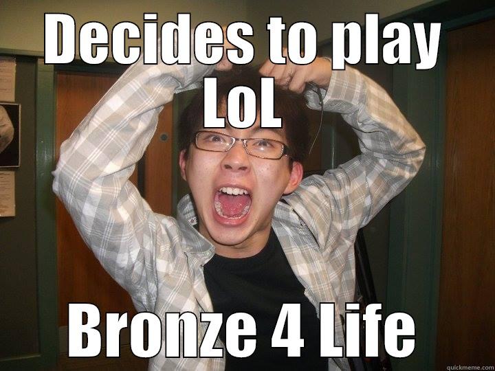 DECIDES TO PLAY LOL BRONZE 4 LIFE Misc