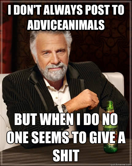 i don't always post to adviceanimals but when i do no one seems to give a shit  The Most Interesting Man In The World