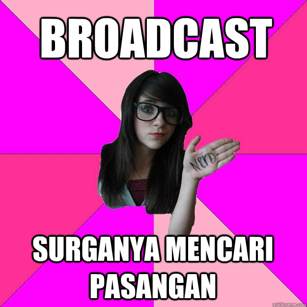 broadcast surganya mencari pasangan - broadcast surganya mencari pasangan  Idiot Nerd Girl