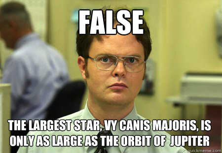 false the largest star, vy canis majoris, is only as large as the orbit of  jupiter   Dwight