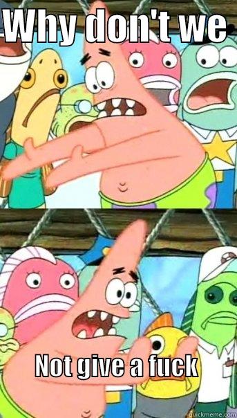 Patrick don't give a fuck - WHY DON'T WE  NOT GIVE A FUCK                                            Push it somewhere else Patrick