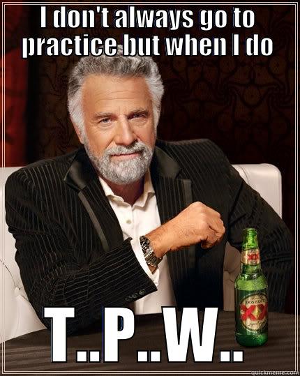 Football Practice - I DON'T ALWAYS GO TO PRACTICE BUT WHEN I DO T..P..W.. The Most Interesting Man In The World