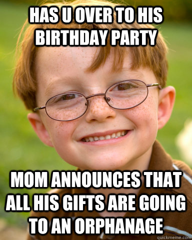 has u over to his birthday party mom announces that all his gifts are going to an orphanage - has u over to his birthday party mom announces that all his gifts are going to an orphanage  Disappointing Childhood Friend