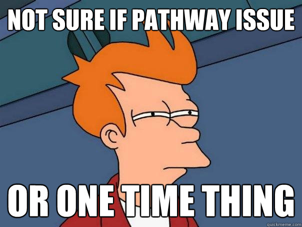 Not sure if pathway issue Or one time thing - Not sure if pathway issue Or one time thing  Futurama Fry