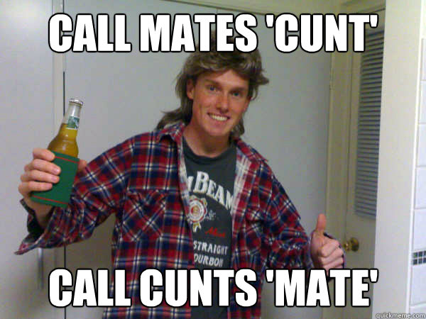 Call mates 'cunt' call cunts 'mate'  