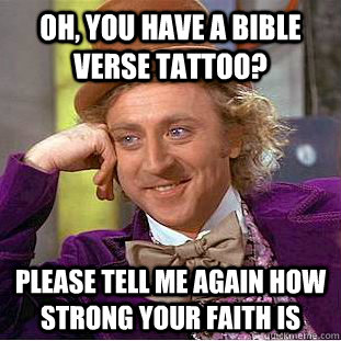 Oh, you have a bible verse tattoo? Please tell me again how strong your faith is - Oh, you have a bible verse tattoo? Please tell me again how strong your faith is  Condescending Wonka
