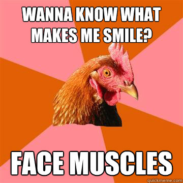 Wanna know what makes me smile? face muscles  Anti-Joke Chicken