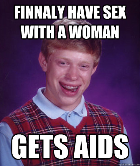 Finnaly have sex with a woman Gets Aids  Bad Luck Brian