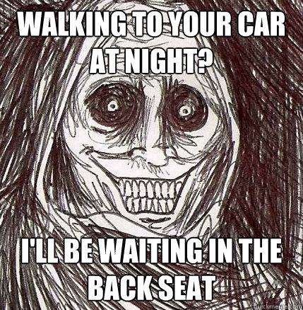 walking to your car at night? I'll be waiting in the back seat - walking to your car at night? I'll be waiting in the back seat  Horrifying Houseguest