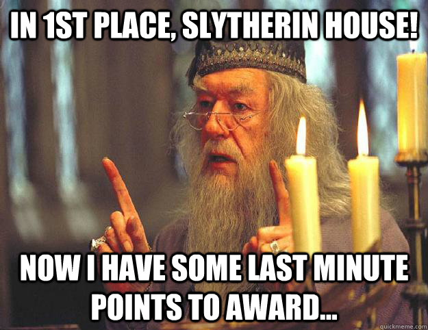 in 1st place, slytherin house! now i have some last minute points to award...  Scumbag Dumbledore