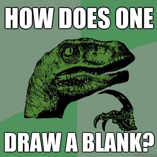 How does one draw a blank? - How does one draw a blank?  Philosoraptor