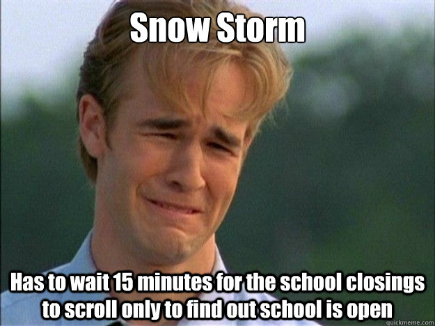 Snow Storm Has to wait 15 minutes for the school closings to scroll only to find out school is open - Snow Storm Has to wait 15 minutes for the school closings to scroll only to find out school is open  Dawson Sad