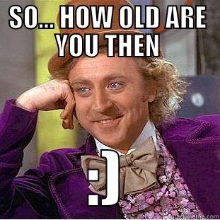 SO... HOW OLD ARE YOU THEN - SO... HOW OLD ARE YOU THEN :) Condescending Wonka