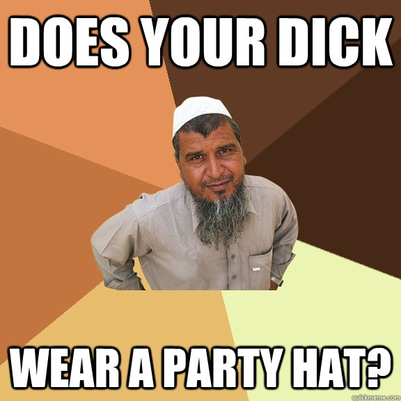 does your dick wear a party hat? - does your dick wear a party hat?  Ordinary Muslim Man