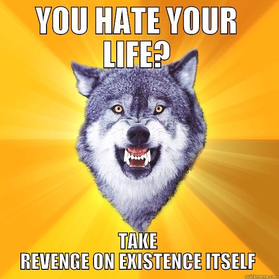 YOU HATE YOUR LIFE? TAKE REVENGE ON EXISTENCE ITSELF Courage Wolf