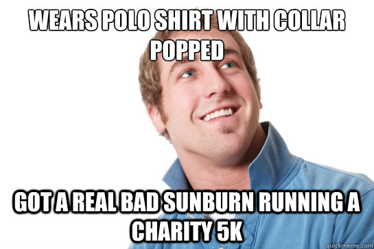 Wears polo shirt with collar popped Got a real bad sunburn running a charity 5k  Misunderstood D-Bag