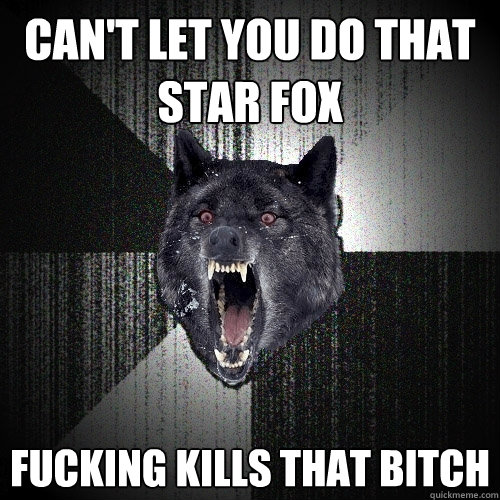 Can't let you do that Star Fox Fucking Kills that Bitch  Insanity Wolf