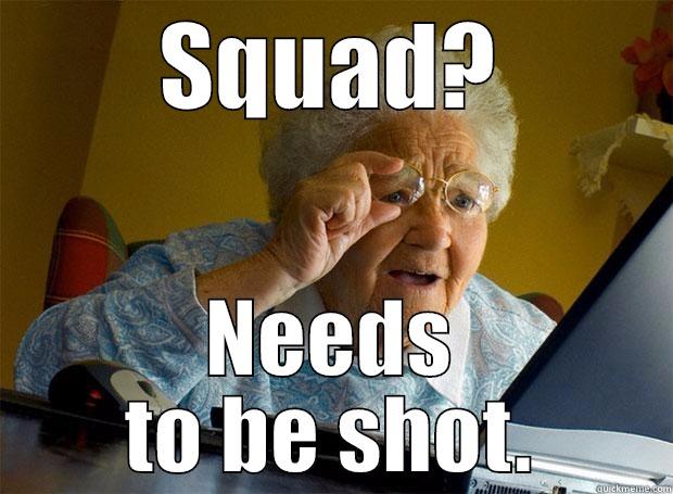 SQUAD? NEEDS TO BE SHOT. Grandma finds the Internet