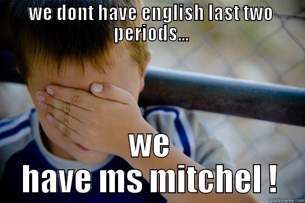 WE DONT HAVE ENGLISH LAST TWO PERIODS... WE HAVE MS MITCHEL ! Confession kid