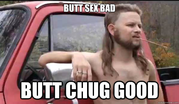 Butt Sex BAD Butt Chug GOOD  Almost Politically Correct Redneck