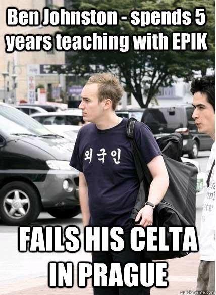 Ben Johnston - spends 5 years teaching with EPIK FAILS HIS CELTA IN PRAGUE  Clueless