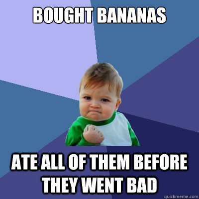 Bought Bananas Ate all of them before they went bad  Success Kid