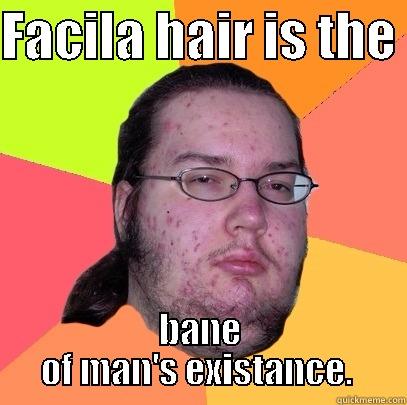 FACILA HAIR IS THE  BANE OF MAN'S EXISTANCE.  Butthurt Dweller