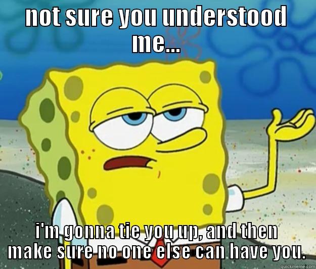 you did not get the memo.. - NOT SURE YOU UNDERSTOOD ME... I'M GONNA TIE YOU UP, AND THEN MAKE SURE NO ONE ELSE CAN HAVE YOU. Tough Spongebob