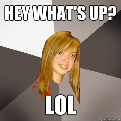 hey what's up? LOl  Musically Oblivious 8th Grader