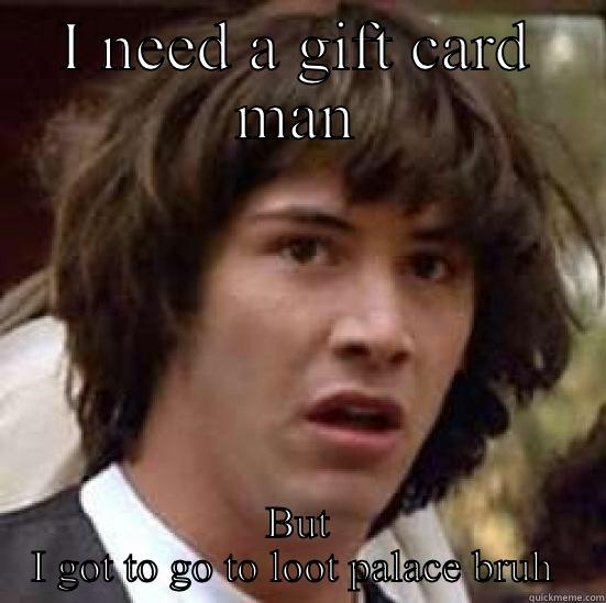 Loot palace  - I NEED A GIFT CARD MAN BUT I GOT TO GO TO LOOT PALACE BRUH  conspiracy keanu