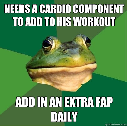 Needs a cardio component to add to his workout Add in an extra fap daily - Needs a cardio component to add to his workout Add in an extra fap daily  Foul Bachelor Frog