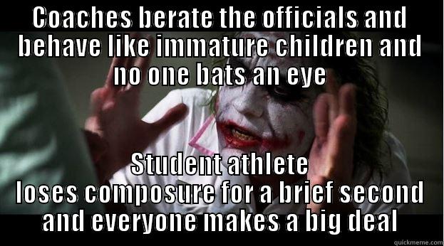 COACHES BERATE THE OFFICIALS AND BEHAVE LIKE IMMATURE CHILDREN AND NO ONE BATS AN EYE STUDENT ATHLETE LOSES COMPOSURE FOR A BRIEF SECOND AND EVERYONE MAKES A BIG DEAL Joker Mind Loss