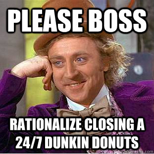 Please Boss Rationalize closing a 24/7 Dunkin Donuts - Please Boss Rationalize closing a 24/7 Dunkin Donuts  Condescending Wonka