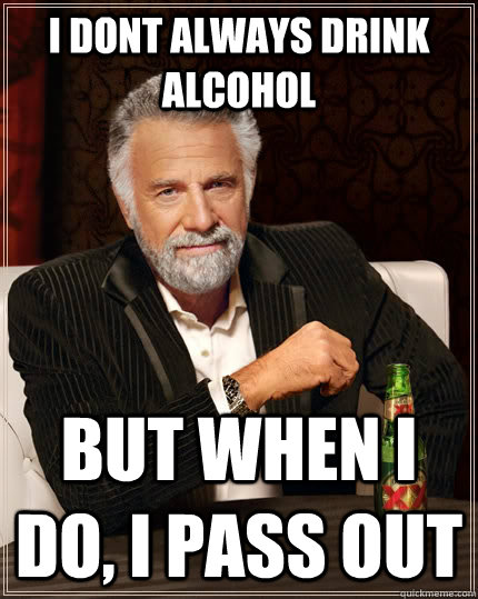 I dont always drink alcohol but when I do, I pass out  The Most Interesting Man In The World