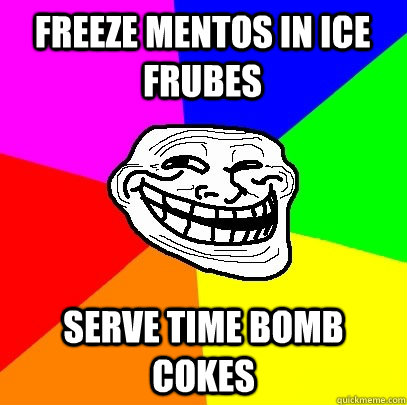 freeze mentos in ice frubes serve time bomb cokes  Troll Face