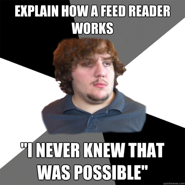 Explain how a feed reader works 