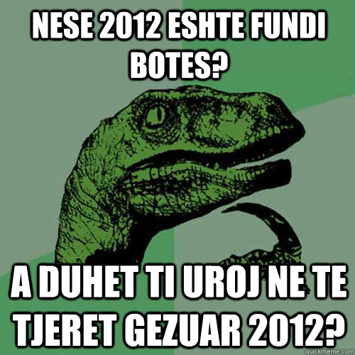 Nese 2012 eshte fundi botes? a duhet ti uroj ne te tjeret Gezuar 2012?  Philosoraptor